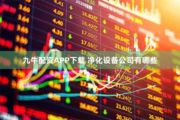 九牛配资APP下载 净化设备公司有哪些