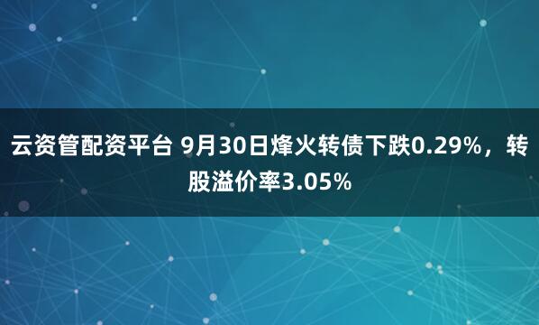 云资管配资平台 9月30日烽火转债下跌0.29%,转股溢价率3.05%