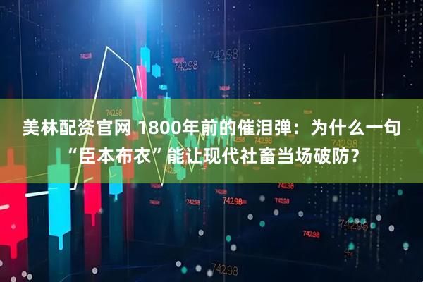 美林配资官网 1800年前的催泪弹:为什么一句“臣本布衣”能让现代社畜当场破防?